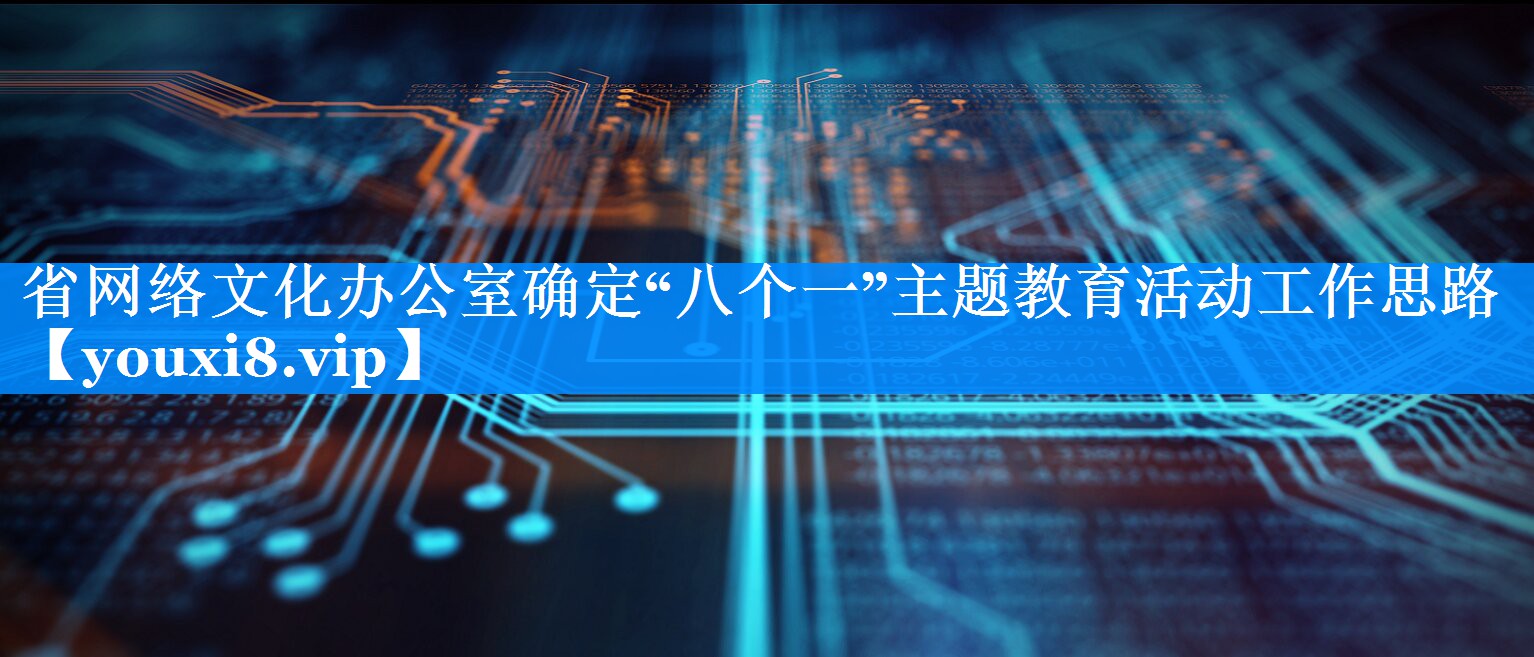 省网络文化办公室确定“八个一”主题教育活动工作思路
