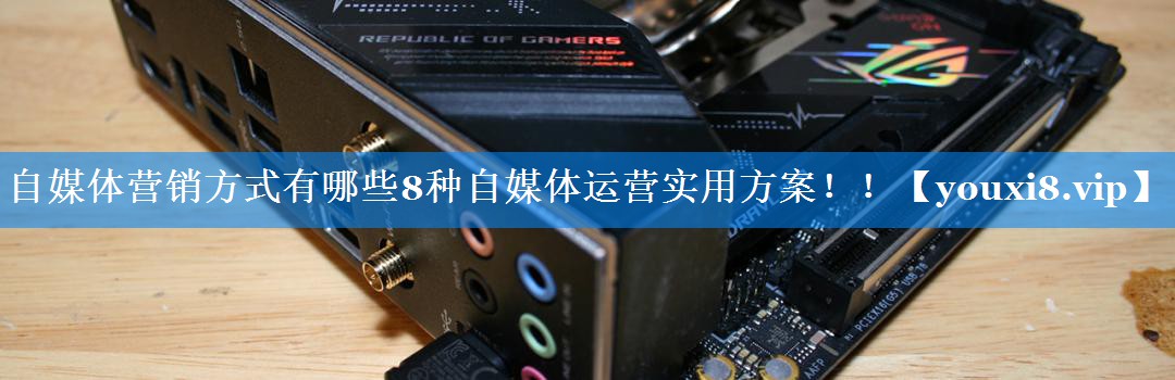 自媒体营销方式有哪些8种自媒体运营实用方案！！