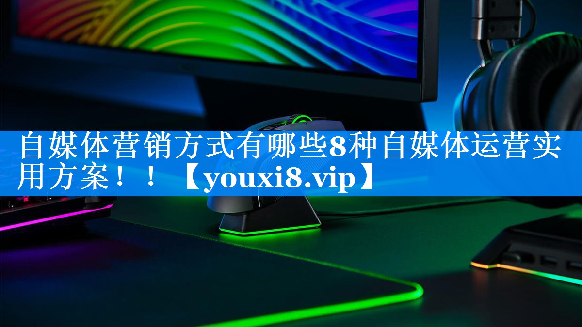 自媒体营销方式有哪些8种自媒体运营实用方案！！